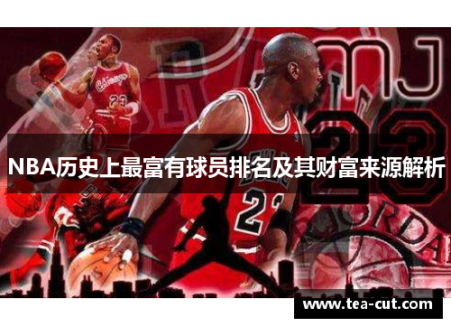 NBA历史上最富有球员排名及其财富来源解析