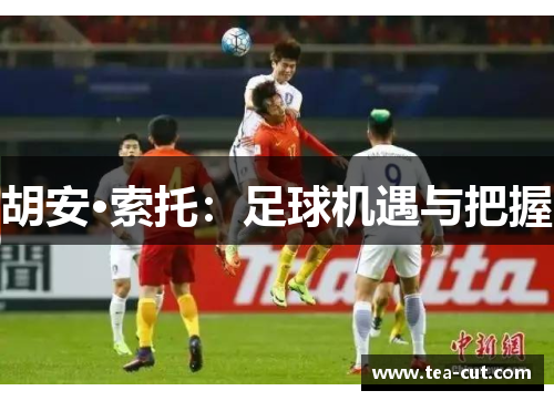 胡安·索托:足球机遇与把握